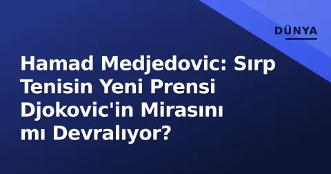 Hamad Medjedovic: Sırp Tenisin Yeni Prensi Djokovic'in Mirasını mı Devralıyor?