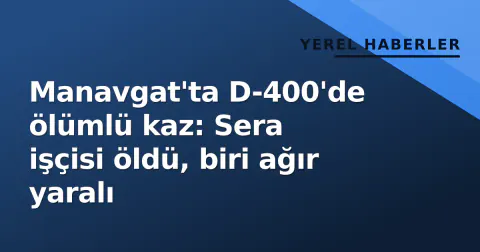 Manavgat'ta D-400'de ölümlü kaz: Sera işçisi öldü, biri ağır yaralı