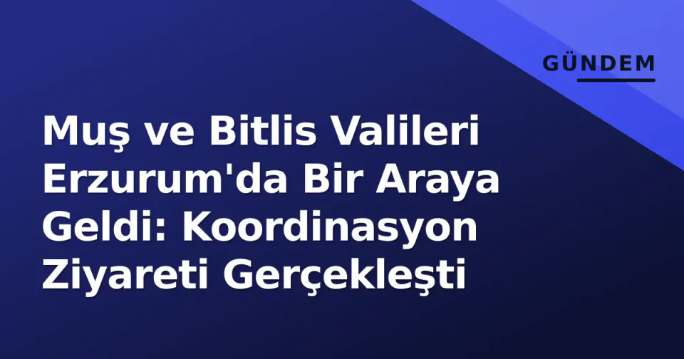Muş ve Bitlis Valileri Erzurum'da Bir Araya Geldi: Koordinasyon Ziyareti Gerçekleşti görseli