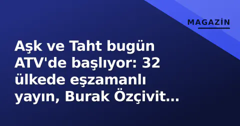 Aşk ve Taht bugün ATV'de başlıyor: 32 ülkede eşzamanlı yayın, Burak Özçivit ve Hande Doğandemir başrolde