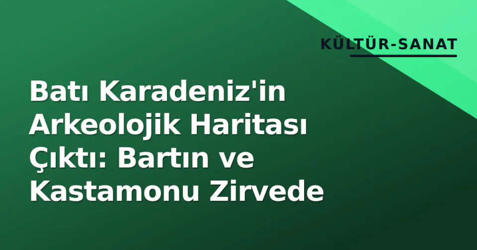 Batı Karadeniz'in Arkeolojik Haritası Çıktı: Bartın ve Kastamonu Zirvede görseli