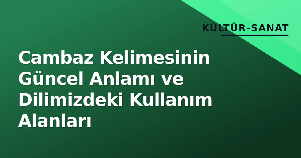 Cambaz Kelimesinin Güncel Anlamı ve Dilimizdeki Kullanım Alanları