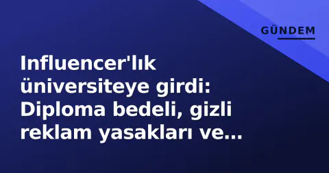 Influencer'lık üniversiteye girdi: Diploma bedeli, gizli reklam yasakları ve sektörün geleceği
