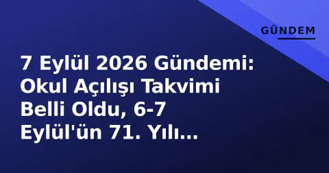 7 Eylül 2026 Gündemi: Okul Açılışı Takvimi Belli Oldu, 6-7 Eylül'ün 71. Yılı Anılıyor