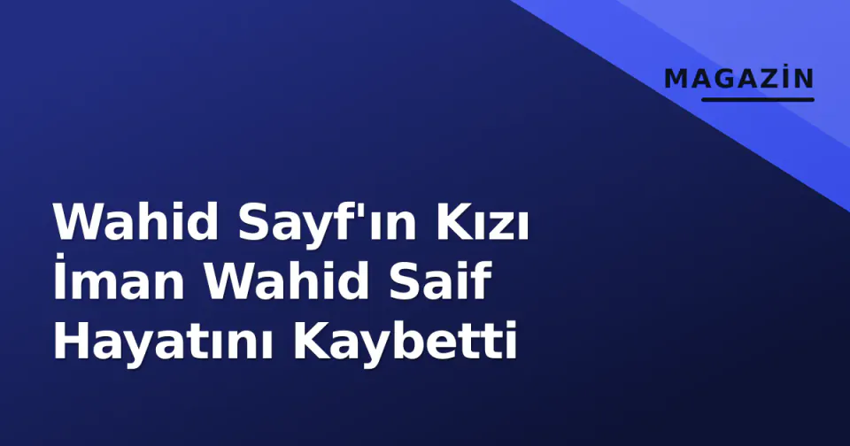 Wahid Sayf'ın Kızı İman Wahid Saif Hayatını Kaybetti görseli