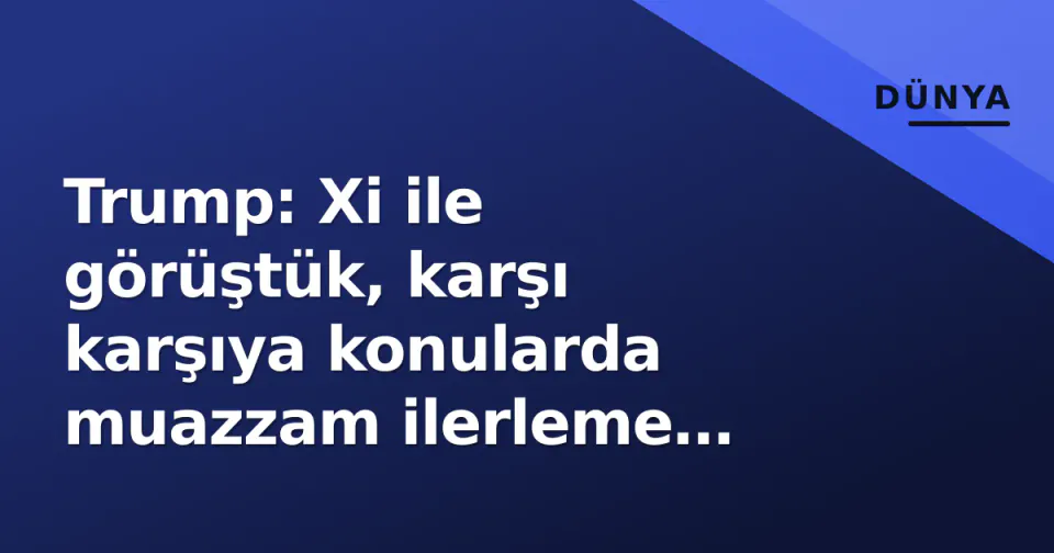 Trump: Xi ile görüştük, karşı karşıya konularda muazzam ilerleme sağladık görseli