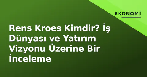 Rens Kroes Kimdir? İş Dünyası ve Yatırım Vizyonu Üzerine Bir İnceleme