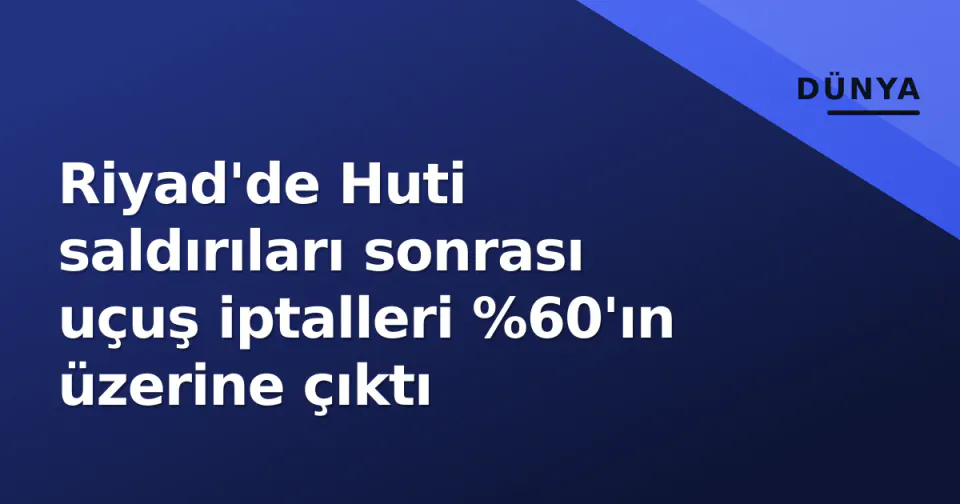 Riyad'de Huti saldırıları sonrası uçuş iptalleri %60'ın üzerine çıktı görseli