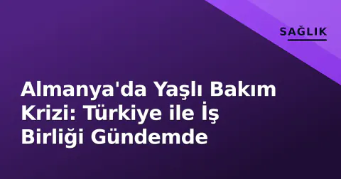 Almanya'da Yaşlı Bakım Krizi: Türkiye ile İş Birliği Gündemde