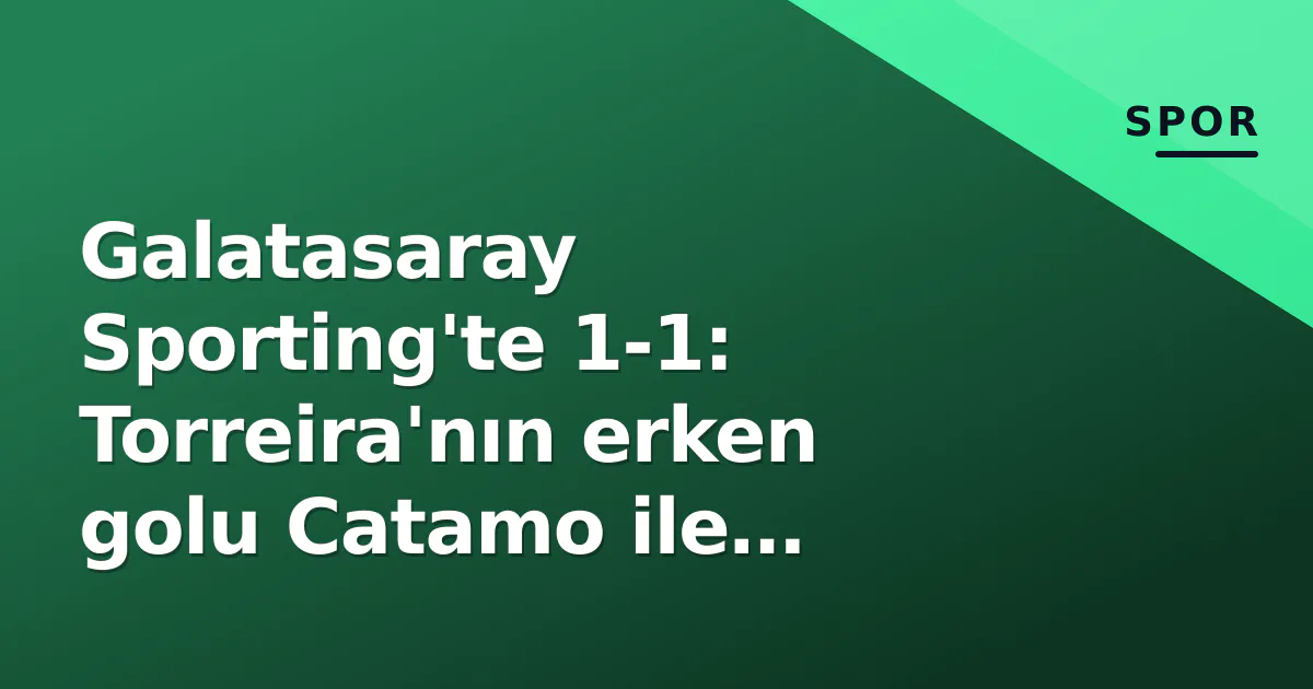 Galatasaray Sporting'te 1-1: Torreira'nın erken golu Catamo ile silindi Galatasaray Sporting'te 1-1: Torreira'nın erken golu Catamo ile silindi