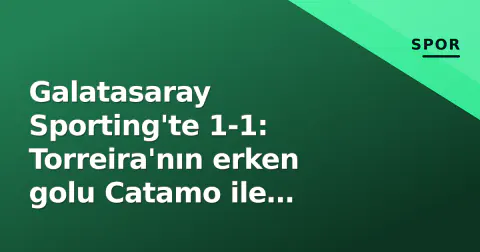 Galatasaray Sporting'te 1-1: Torreira'nın erken golu Catamo ile silindi