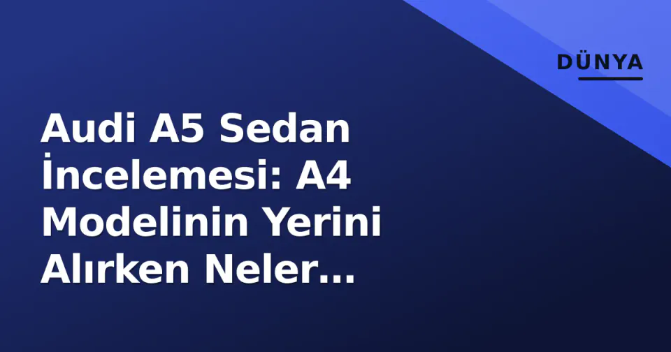 Audi A5 Sedan İncelemesi: A4 Modelinin Yerini Alırken Neler Değişiyor? görseli