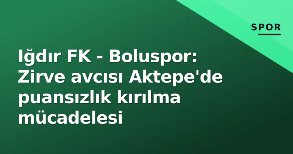 Iğdır FK - Boluspor: Zirve avcısı Aktepe'de puansızlık kırılma mücadelesi görseli