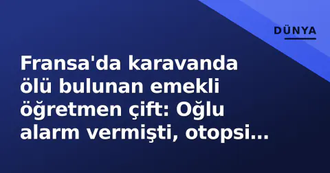 Fransa'da karavanda ölü bulunan emekli öğretmen çift: Oğlu alarm vermişti, otopsi haftaya