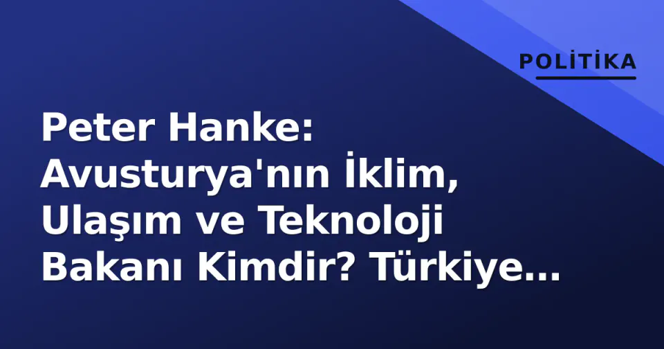 Peter Hanke: Avusturya'nın İklim, Ulaşım ve Teknoloji Bakanı Kimdir? Türkiye İlişkileri ve Otonom Ulaşım Dosyaları görseli