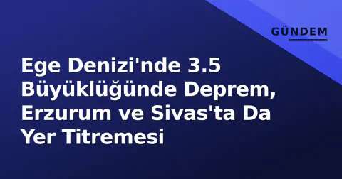 Ege Denizi'nde 3.5 Büyüklüğünde Deprem, Erzurum ve Sivas'ta Da Yer Titremesi