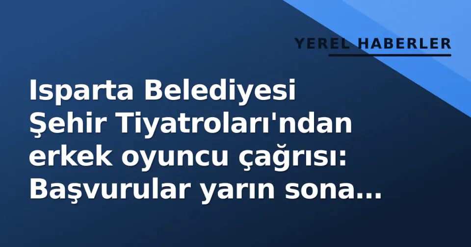 Isparta Belediyesi Şehir Tiyatroları'ndan erkek oyuncu çağrısı: Başvurular yarın sona eriyor görseli