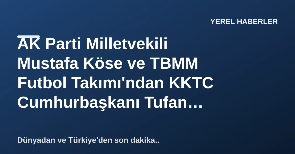 AK Parti Milletvekili Mustafa Köse ve TBMM Futbol Takımı'ndan KKTC Cumhurbaşkanı Tufan Erhürman'a Ziyaret AK Parti Milletvekili Mustafa Köse ve TBMM Futbol Takımı'ndan KKTC Cumhurbaşkanı Tufan Erhürman'a Ziyaret