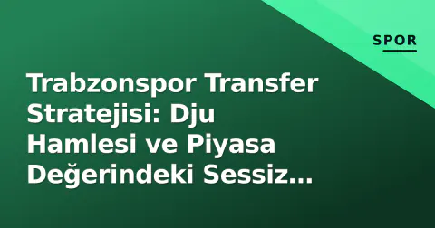 Trabzonspor Transfer Stratejisi: Dju Hamlesi ve Piyasa Değerindeki Sessiz Devrim