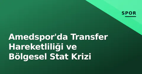 Amedspor'da Transfer Hareketliliği ve Bölgesel Stat Krizi