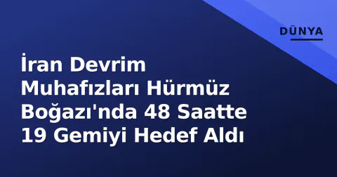İran Devrim Muhafızları Hürmüz Boğazı'nda 48 Saatte 19 Gemiyi Hedef Aldı