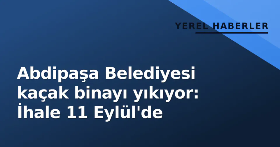 Abdipaşa Belediyesi kaçak binayı yıkıyor: İhale 11 Eylül'de görseli