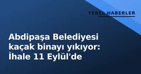 Abdipaşa Belediyesi kaçak binayı yıkıyor: İhale 11 Eylül'de