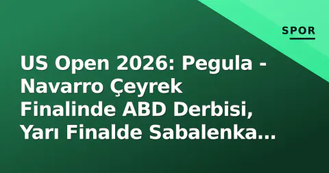 US Open 2026: Pegula - Navarro Çeyrek Finalinde ABD Derbisi, Yarı Finalde Sabalenka Hedefte