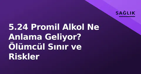 5.24 Promil Alkol Ne Anlama Geliyor? Ölümcül Sınır ve Riskler