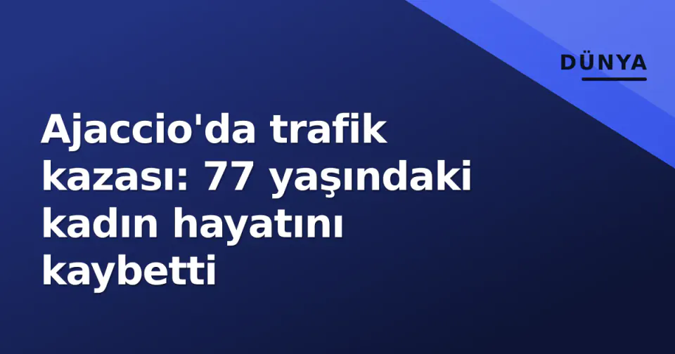 Ajaccio'da trafik kazası: 77 yaşındaki kadın hayatını kaybetti görseli