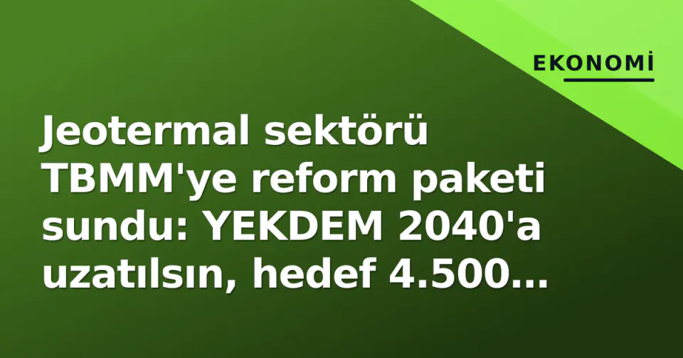 Jeotermal sektörü TBMM'ye reform paketi sundu: YEKDEM 2040'a uzatılsın, hedef 4.500 MW görseli