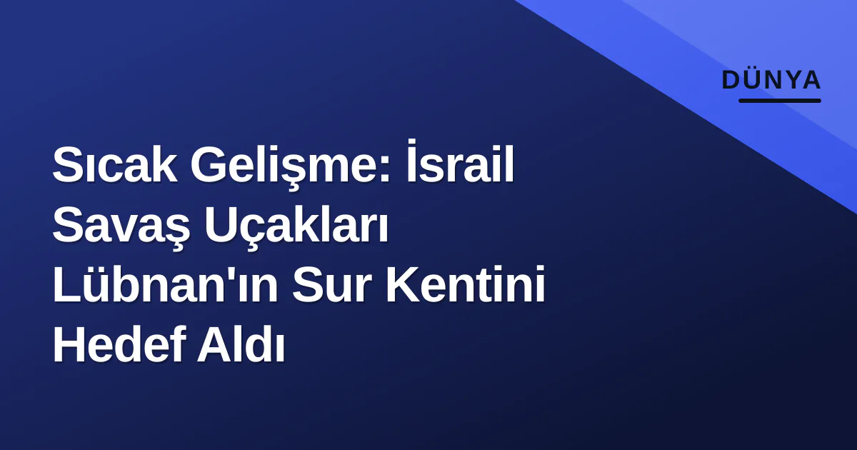 Sıcak Gelişme: İsrail Savaş Uçakları Lübnan'ın Sur Kentini Hedef Aldı Sıcak Gelişme: İsrail Savaş Uçakları Lübnan'ın Sur Kentini Hedef Aldı