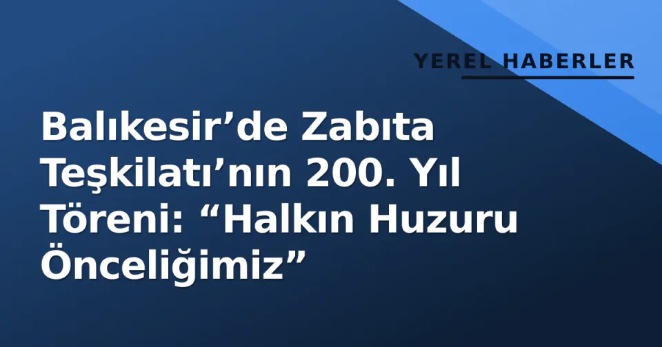 Balıkesir’de Zabıta Teşkilatı’nın 200. Yıl Töreni: “Halkın Huzuru Önceliğimiz” görseli