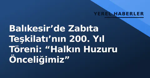 Balıkesir’de Zabıta Teşkilatı’nın 200. Yıl Töreni: “Halkın Huzuru Önceliğimiz”