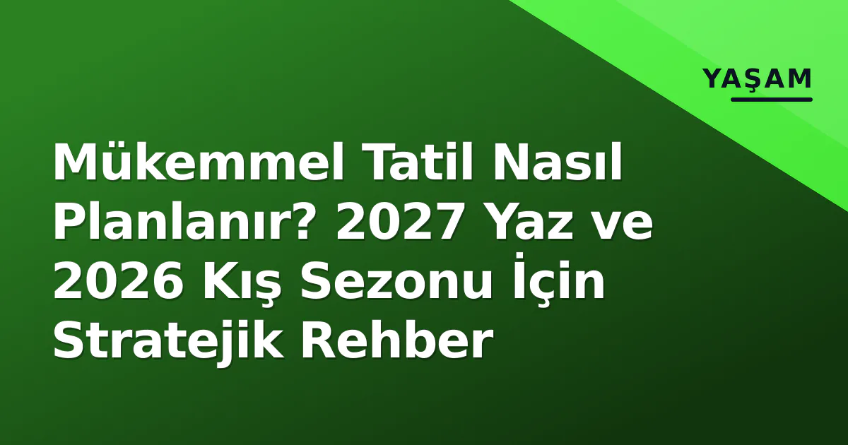 Mükemmel Tatil Nasıl Planlanır? 2027 Yaz ve 2026 Kış Sezonu İçin Stratejik Rehber Mükemmel Tatil Nasıl Planlanır? 2027 Yaz ve 2026 Kış Sezonu İçin Stratejik Rehber