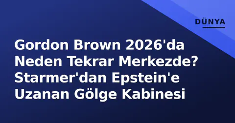 Gordon Brown 2026'da Neden Tekrar Merkezde? Starmer'dan Epstein'e Uzanan Gölge Kabinesi