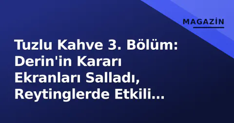 Tuzlu Kahve 3. Bölüm: Derin'in Kararı Ekranları Salladı, Reytinglerde Etkili Başlangıç