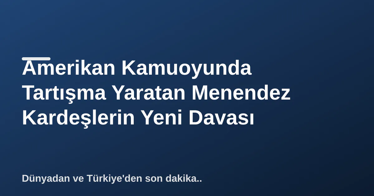 Amerikan Kamuoyunda Tartışma Yaratan Menendez Kardeşlerin Yeni Davası Amerikan Kamuoyunda Tartışma Yaratan Menendez Kardeşlerin Yeni Davası