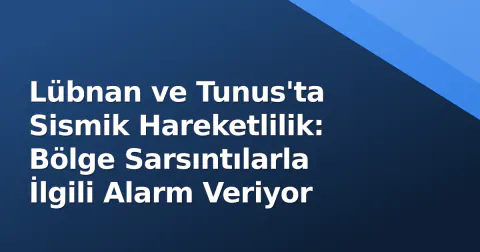 Lübnan ve Tunus'ta Sismik Hareketlilik: Bölge Sarsıntılarla İlgili Alarm Veriyor