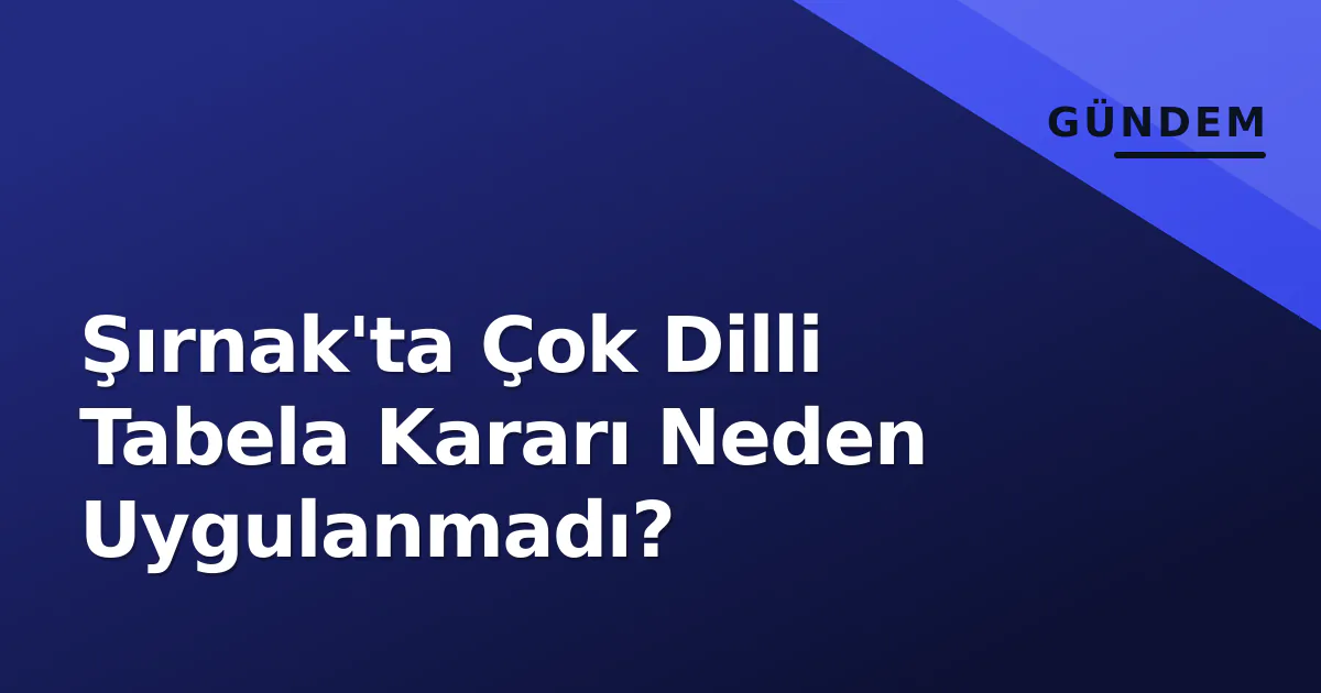 Şırnak'ta Çok Dilli Tabela Kararı Neden Uygulanmadı? Şırnak'ta Çok Dilli Tabela Kararı Neden Uygulanmadı?