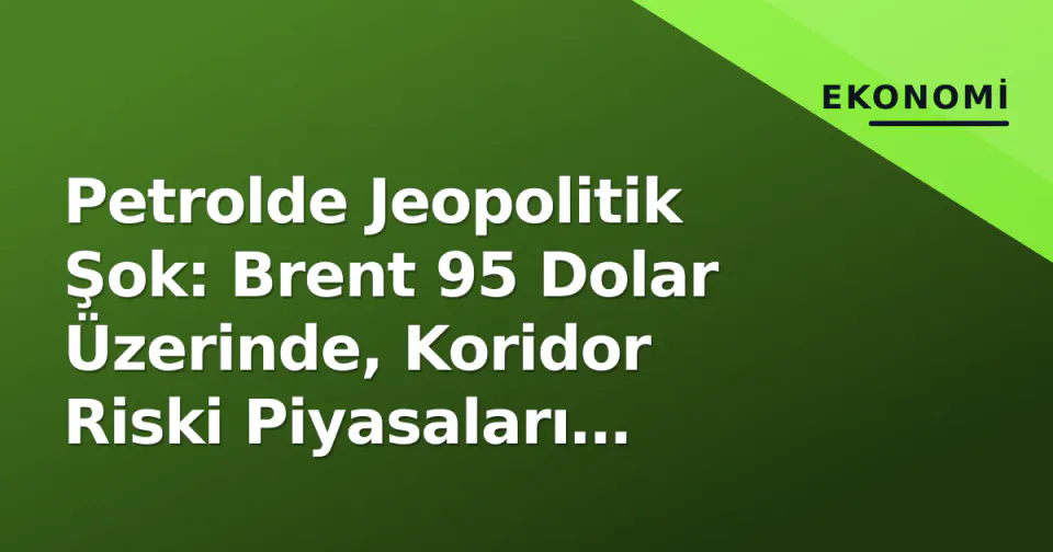 Petrolde Jeopolitik Şok: Brent 95 Dolar Üzerinde, Koridor Riski Piyasaları Yönetiyor görseli