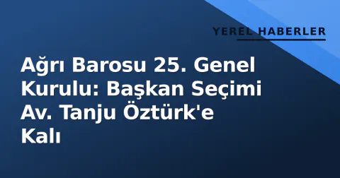 Ağrı Barosu 25. Genel Kurulu: Başkan Seçimi Av. Tanju Öztürk'e Kalı