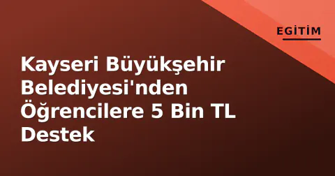 Kayseri Büyükşehir Belediyesi'nden Öğrencilere 5 Bin TL Destek