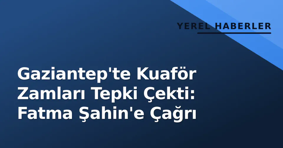 Gaziantep'te Kuaför Zamları Tepki Çekti: Fatma Şahin'e Çağrı görseli