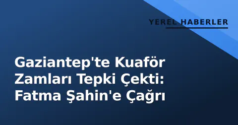 Gaziantep'te Kuaför Zamları Tepki Çekti: Fatma Şahin'e Çağrı