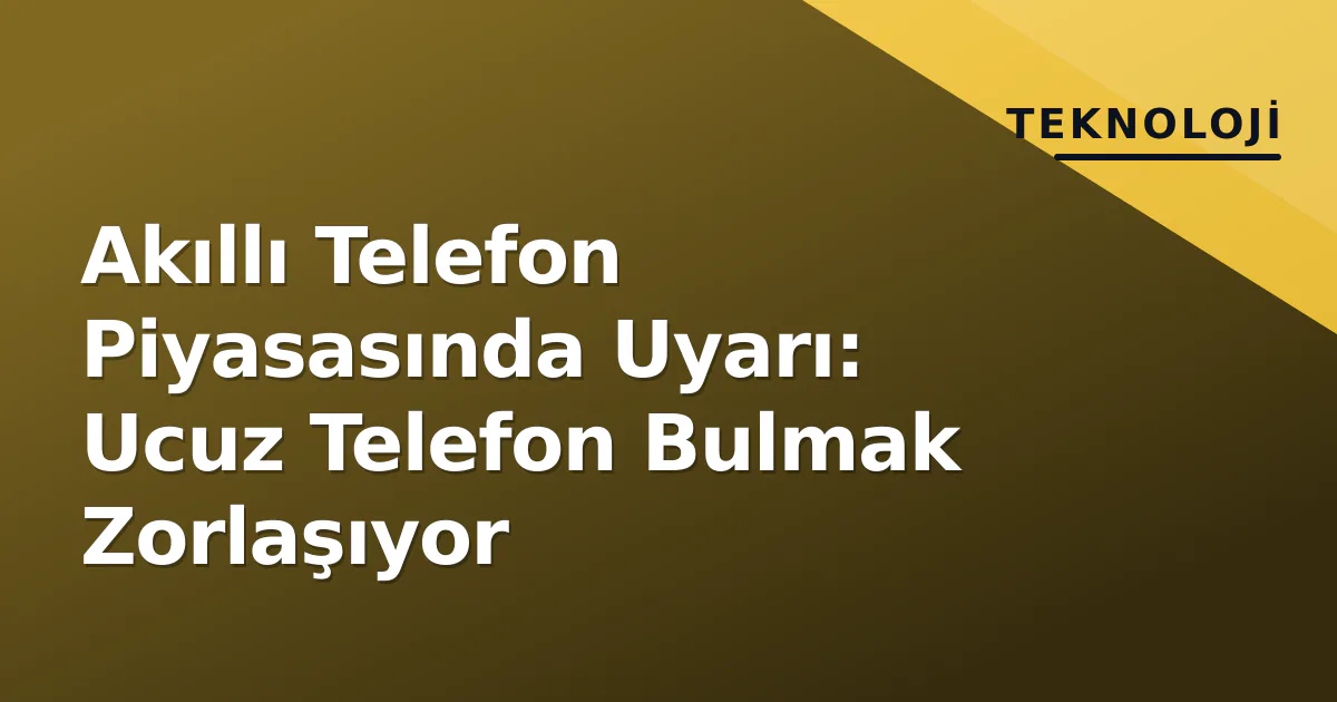 Akıllı Telefon Piyasasında Uyarı: Ucuz Telefon Bulmak Zorlaşıyor Akıllı Telefon Piyasasında Uyarı: Ucuz Telefon Bulmak Zorlaşıyor