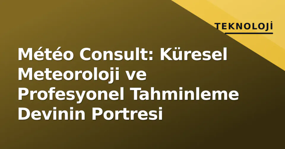 Météo Consult: Küresel Meteoroloji ve Profesyonel Tahminleme Devinin Portresi görseli