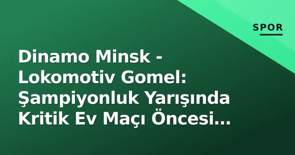Dinamo Minsk - Lokomotiv Gomel: Şampiyonluk Yarışında Kritik Ev Maçı Öncesi Analiz görseli