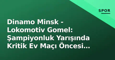 Dinamo Minsk - Lokomotiv Gomel: Şampiyonluk Yarışında Kritik Ev Maçı Öncesi Analiz