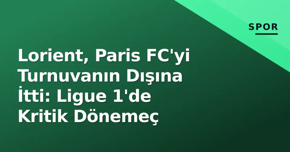 Lorient, Paris FC'yi Turnuvanın Dışına İtti: Ligue 1'de Kritik Dönemeç görseli